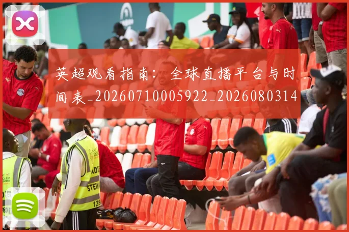 英超观看指南：全球直播平台与时间表_20260710005922_20260803145845